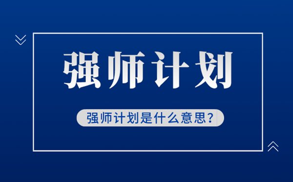 强师打算是甚么意义,甚么是新时期强师打算,强师打算解读
