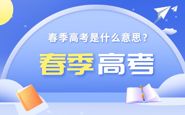 春季高考是甚么意义,春季高考和夏日高考有甚么区分