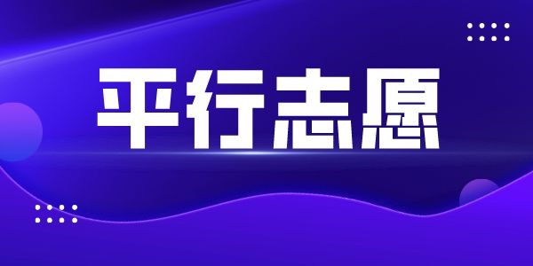 高考平行自愿是甚么意义,平行自愿登科法则及填报技能