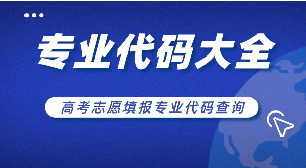 大学专业代码大全,高考自愿填报专业代码查问