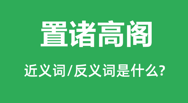 置诸高阁的近义词和反义词是甚么,置诸高阁是甚么意义