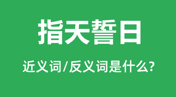 指天誓日的近义词和反义词是甚么,指天誓日是甚么意义