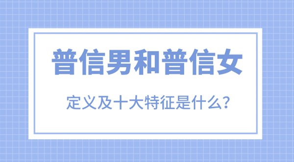 普信男和普信女是甚么意义,普信男的十大特色是甚么