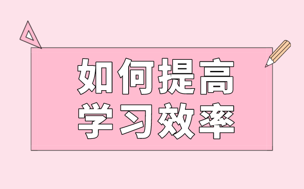 若何进步进修效力,进步进修效力的体例有哪些