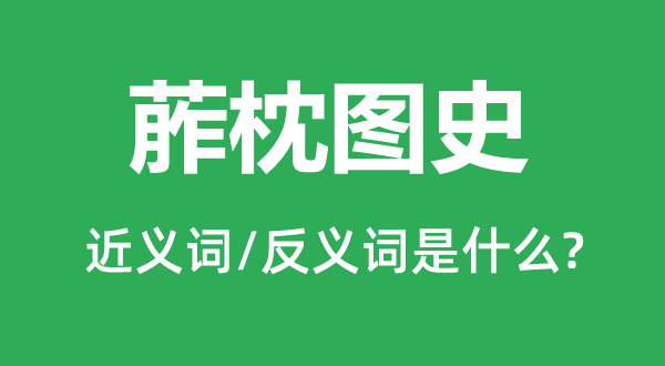 葄枕图史的近义词和反义词是甚么,葄枕图史是甚么意义