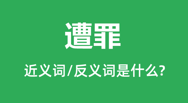 遭罪的近义词和反义词是甚么,遭罪是甚么意义