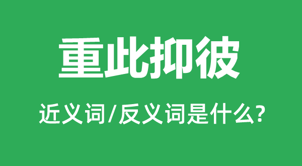 重此抑彼的近义词和反义词是甚么,重此抑彼是甚么意义