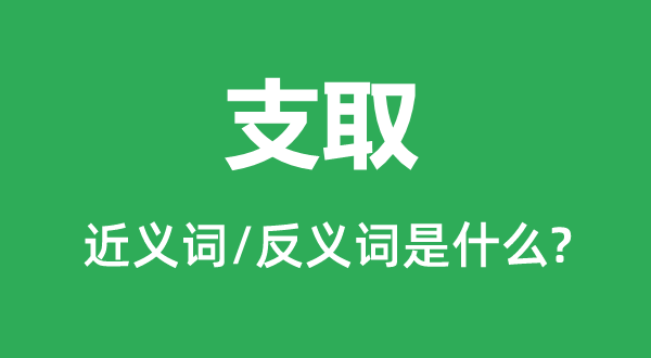 支取的近义词和反义词是甚么,支取是甚么意义
