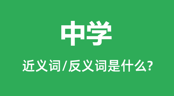中学的近义词和反义词是甚么,中学是甚么意义