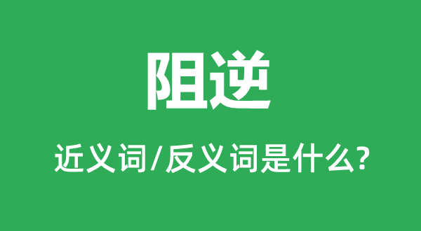 阻逆的近义词和反义词是甚么,阻逆是甚么意义