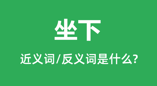 坐下的近义词和反义词是甚么,坐下是甚么意义