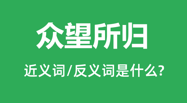 众望所归的近义词和反义词是甚么,众望所归是甚么意义