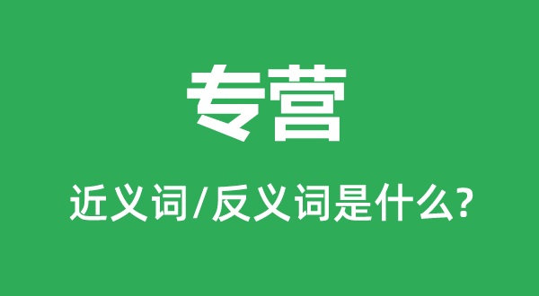专营的近义词和反义词是甚么,专营是甚么意义