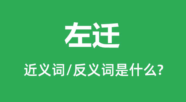 左迁的近义词和反义词是甚么,左迁是甚么意义
