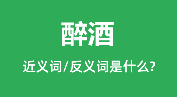 醉酒的近义词和反义词是甚么,醉酒是甚么意义