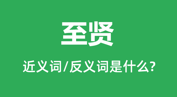 至贤的近义词和反义词是甚么,至贤是甚么意义