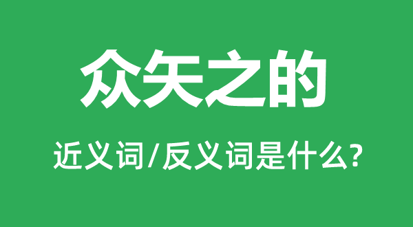 众矢之的的近义词和反义词是甚么,众矢之的是甚么意义