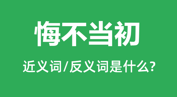 悔不现在的近义词和反义词是甚么,悔不现在是甚么意义