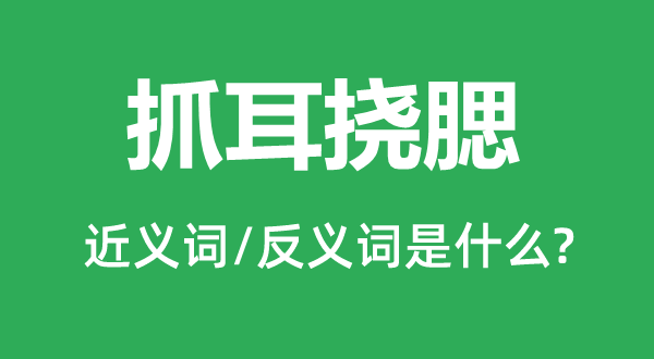 抓耳挠腮的近义词和反义词是甚么,抓耳挠腮是甚么意义