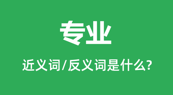 专业的近义词和反义词是甚么,专业是甚么意义