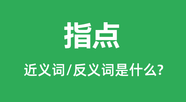 指点的近义词和反义词是甚么,指点是甚么意义