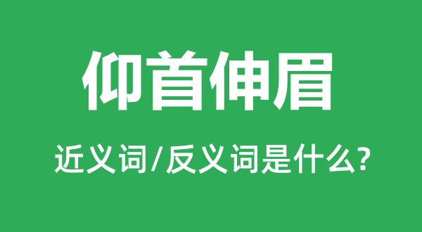 仰首伸眉的近义词和反义词是甚么,仰首伸眉是甚么意义