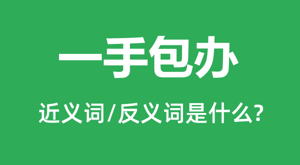 一手包办的近义词和反义词是甚么,一手包办是甚么意义
