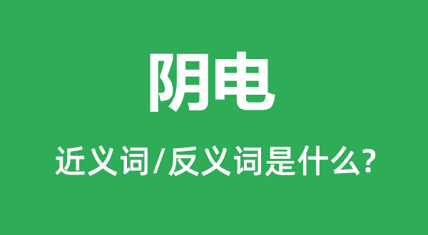 阴电的近义词和反义词是甚么,阴电是甚么意义