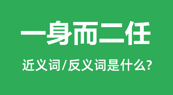 一身而二任的近义词和反义词是甚么,一身而二任是甚么意义