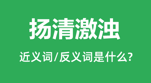 扬清激浊的近义词和反义词是甚么,扬清激浊是甚么意义