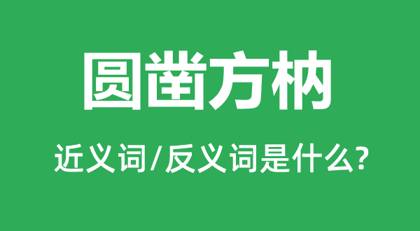 圆凿方枘的近义词和反义词是甚么,圆凿方枘是甚么意义