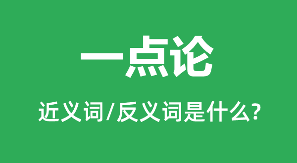 一点论的近义词和反义词是甚么,一点论是甚么意义