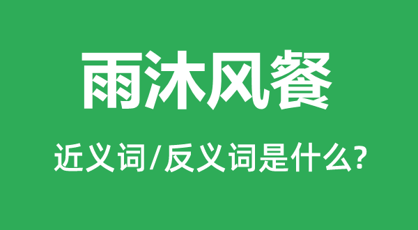 雨沐风餐的近义词和反义词是甚么,雨沐风餐是甚么意义