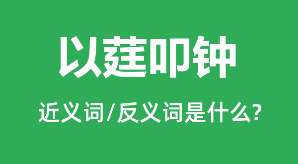 以莛叩钟的近义词和反义词是甚么,以莛叩钟是甚么意义