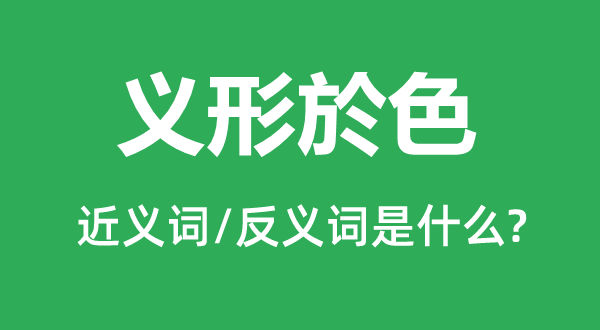 义形於色的近义词和反义词是甚么,义形於色是甚么意义
