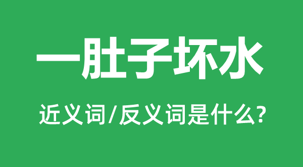 一肚子坏水的近义词和反义词是甚么,一肚子坏水是甚么意义