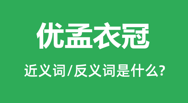 优孟衣冠的近义词和反义词是甚么,优孟衣冠是甚么意义