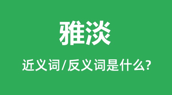 雅淡的近义词和反义词是甚么,雅淡是甚么意义