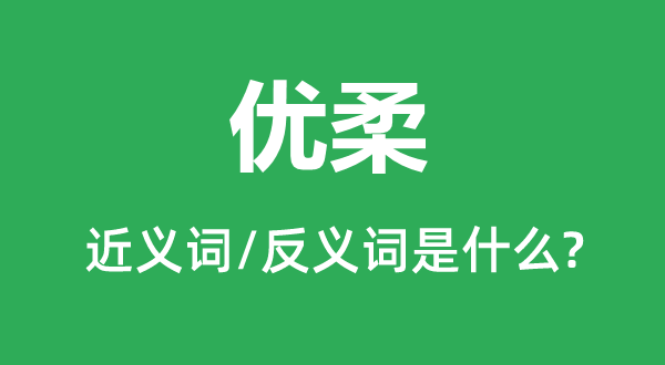 柔滑的近义词和反义词是甚么,柔滑是甚么意义