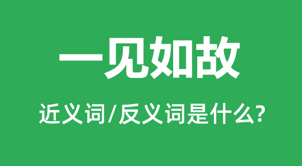 一见仍旧的近义词和反义词是甚么,一见仍旧是甚么意义