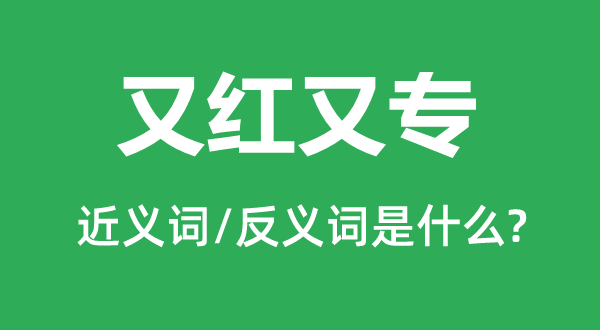 又红又专的近义词和反义词是甚么,又红又专是甚么意义