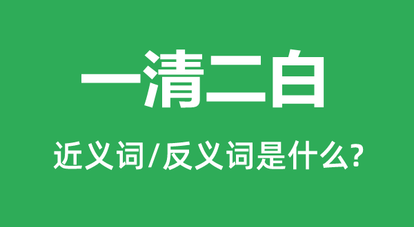 一清二白的近义词和反义词是甚么,一清二白是甚么意义