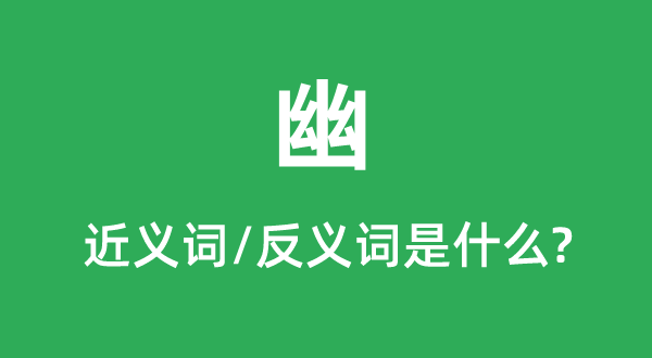 幽的近义词和反义词是甚么,幽是甚么意义