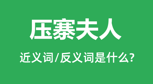 压寨夫人的近义词和反义词是甚么,压寨夫人是甚么意义