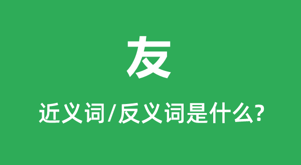 友的近义词和反义词是甚么,友是甚么意义