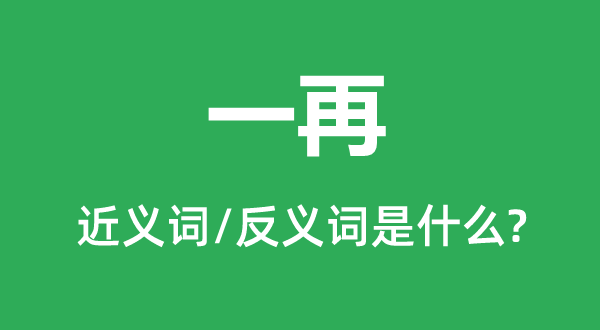 几回再三的近义词和反义词是甚么,几回再三是甚么意义