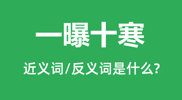 一曝十寒的近义词和反义词是甚么,一曝十寒是甚么意义