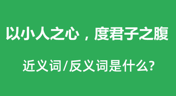 以正人之心，度正人之腹的近义词和反义词是甚么,以正人之心，度正人之腹是甚么意义