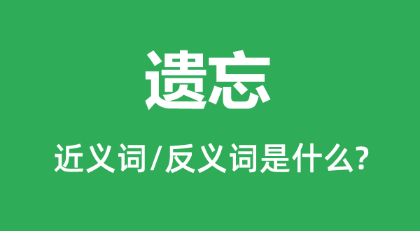 健忘的近义词和反义词是甚么,健忘是甚么意义