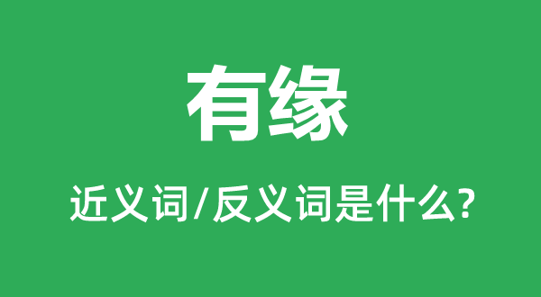 有缘的近义词和反义词是甚么,有缘是甚么意义